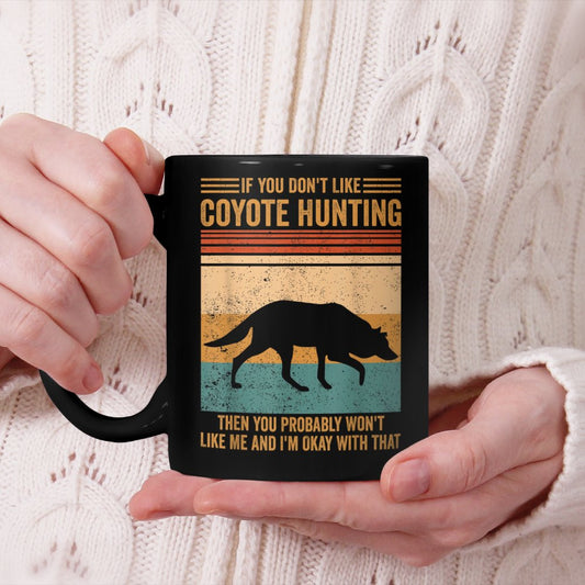 Don't Like Coyote Hunting You Won't Like Me Coyote Hunter Beverage Mug